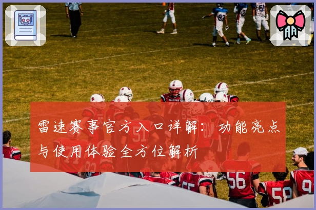 雷速赛事官方入口详解：功能亮点与使用体验全方位解析