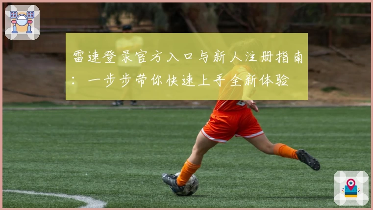 雷速登录官方入口与新人注册指南:一步步带你快速上手全新体验