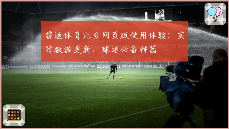 雷速体育比分网页版使用体验：实时数据更新，球迷必备神器