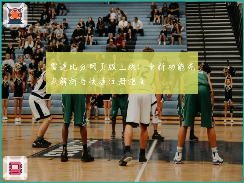 雷速比分网页版上线：全新功能亮点解析与快速注册指南